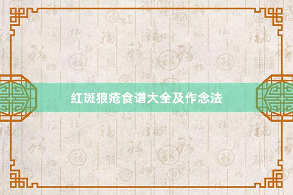 红斑狼疮食谱大全及作念法