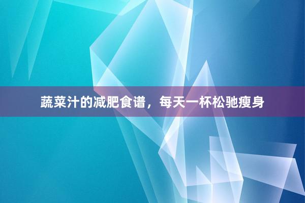 蔬菜汁的减肥食谱，每天一杯松驰瘦身