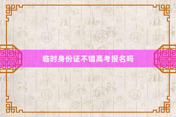 临时身份证不错高考报名吗